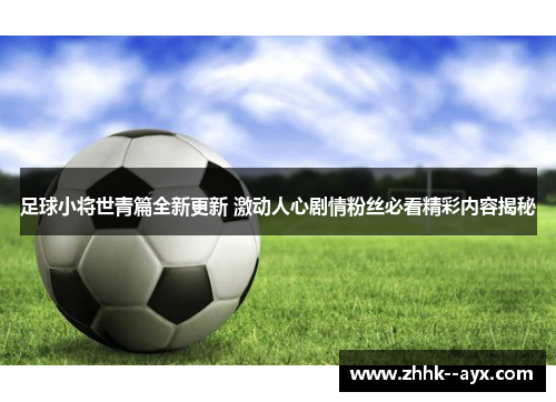 足球小将世青篇全新更新 激动人心剧情粉丝必看精彩内容揭秘