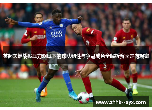英超关键战役压力测试下的球队韧性与争冠成色全解析赛季走向观察