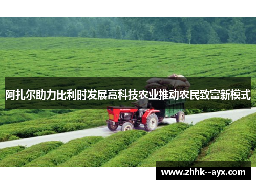 阿扎尔助力比利时发展高科技农业推动农民致富新模式